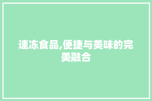速冻食品,便捷与美味的完美融合