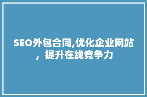 SEO外包合同,优化企业网站，提升在线竞争力