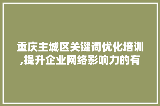 重庆主城区关键词优化培训,提升企业网络影响力的有效途径