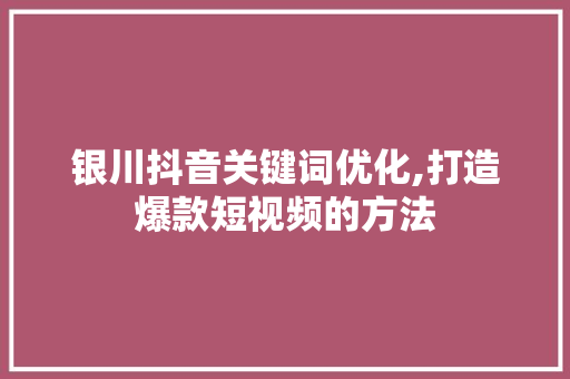 银川抖音关键词优化,打造爆款短视频的方法