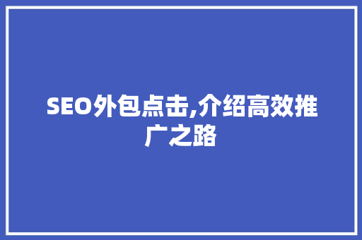 SEO外包点击,介绍高效推广之路