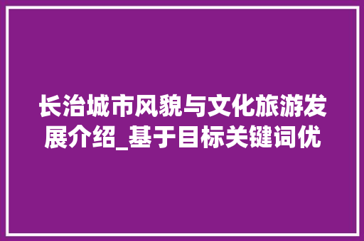 长治城市风貌与文化旅游发展介绍_基于目标关键词优化