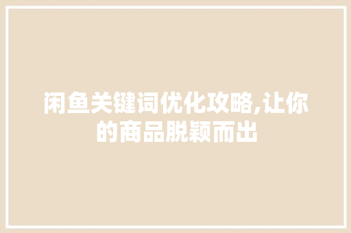 闲鱼关键词优化攻略,让你的商品脱颖而出