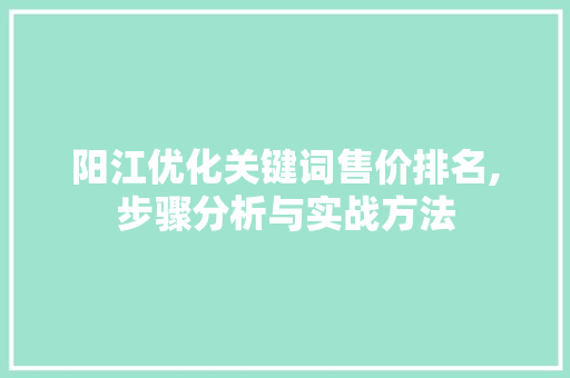 阳江优化关键词售价排名,步骤分析与实战方法