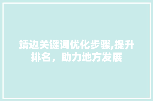 靖边关键词优化步骤,提升排名，助力地方发展