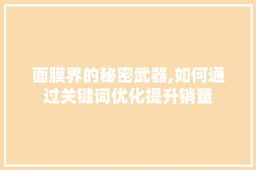 面膜界的秘密武器,如何通过关键词优化提升销量