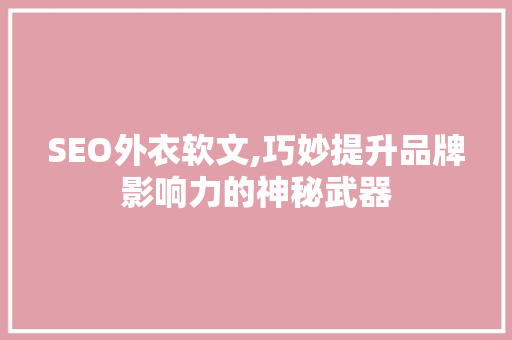 SEO外衣软文,巧妙提升品牌影响力的神秘武器