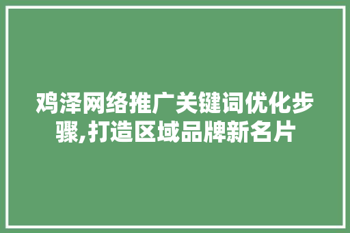 鸡泽网络推广关键词优化步骤,打造区域品牌新名片