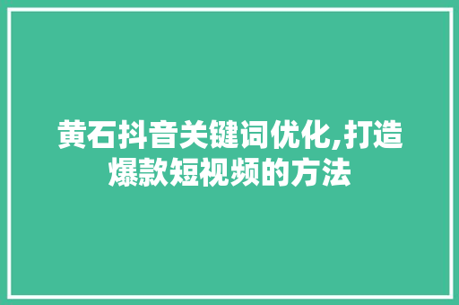 黄石抖音关键词优化,打造爆款短视频的方法