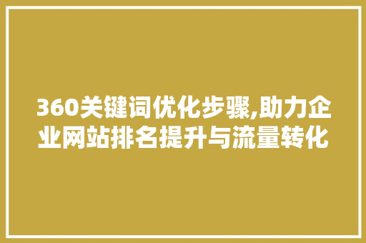 360关键词优化步骤,助力企业网站排名提升与流量转化