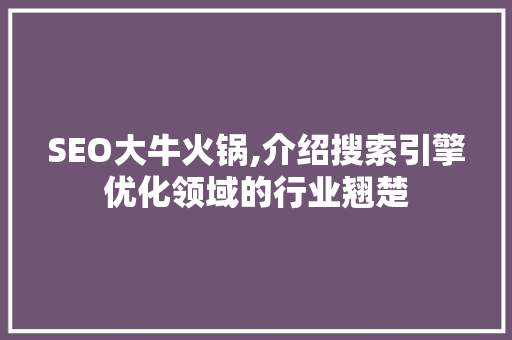 SEO大牛火锅,介绍搜索引擎优化领域的行业翘楚