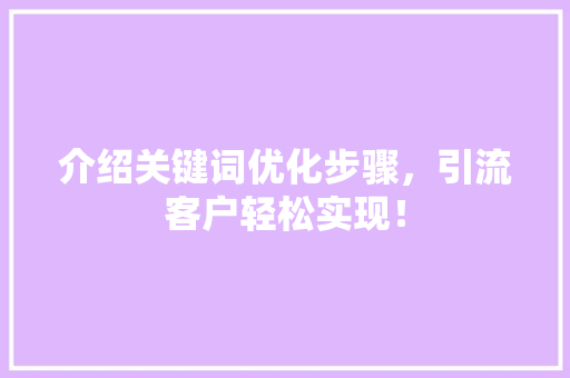 介绍关键词优化步骤，引流客户轻松实现！