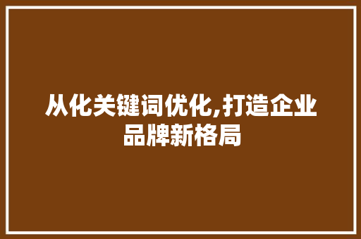 从化关键词优化,打造企业品牌新格局