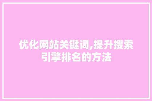 优化网站关键词,提升搜索引擎排名的方法