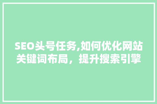 SEO头号任务,如何优化网站关键词布局，提升搜索引擎排名