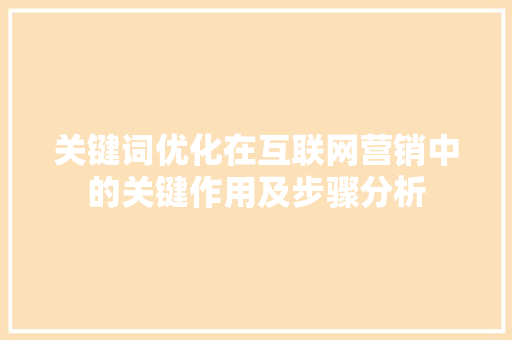 关键词优化在互联网营销中的关键作用及步骤分析