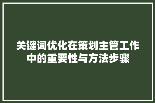 关键词优化在策划主管工作中的重要性与方法步骤