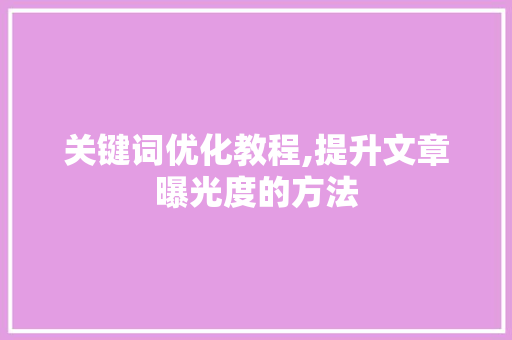 关键词优化教程,提升文章曝光度的方法