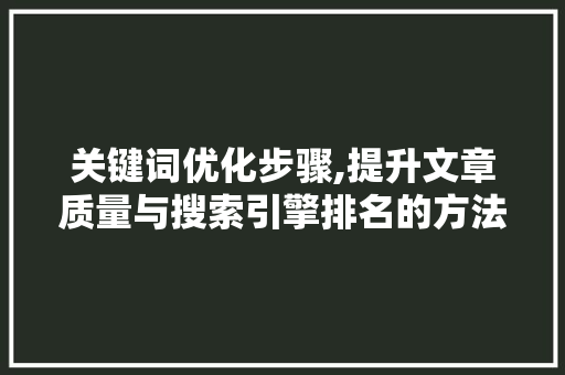 关键词优化步骤,提升文章质量与搜索引擎排名的方法