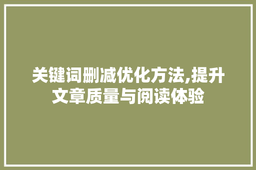 关键词删减优化方法,提升文章质量与阅读体验