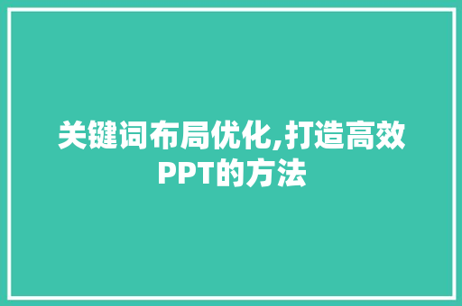 关键词布局优化,打造高效PPT的方法