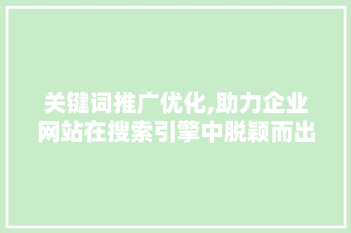 关键词推广优化,助力企业网站在搜索引擎中脱颖而出