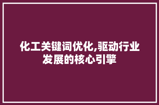 化工关键词优化,驱动行业发展的核心引擎