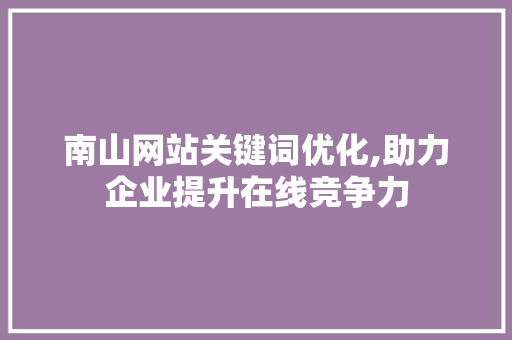 南山网站关键词优化,助力企业提升在线竞争力