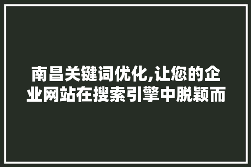 南昌关键词优化,让您的企业网站在搜索引擎中脱颖而出