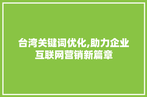 台湾关键词优化,助力企业互联网营销新篇章
