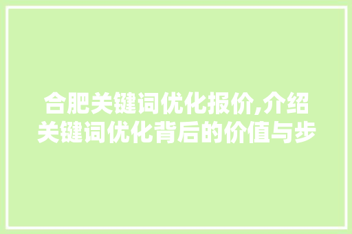 合肥关键词优化报价,介绍关键词优化背后的价值与步骤