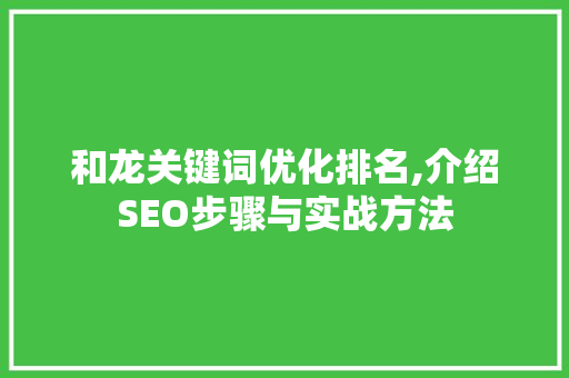 和龙关键词优化排名,介绍SEO步骤与实战方法
