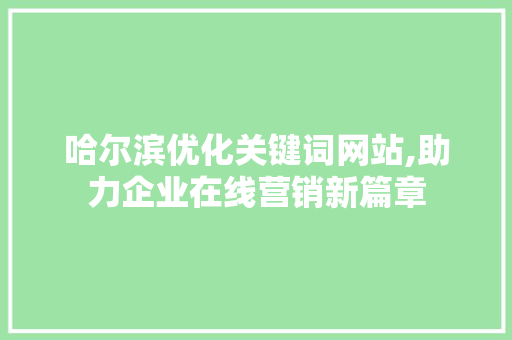 哈尔滨优化关键词网站,助力企业在线营销新篇章
