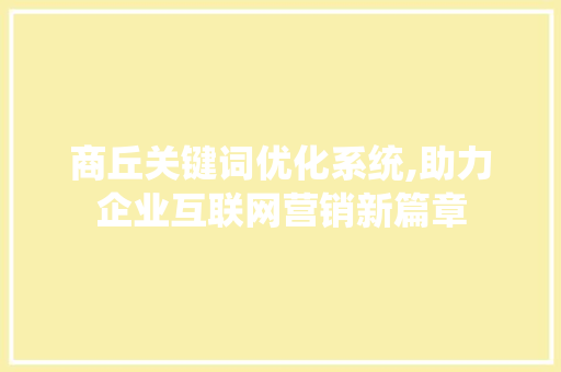 商丘关键词优化系统,助力企业互联网营销新篇章