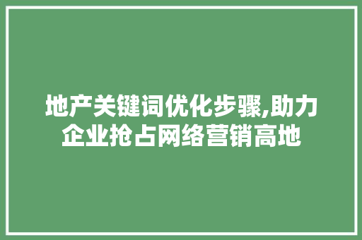 地产关键词优化步骤,助力企业抢占网络营销高地