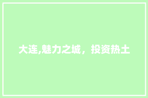 大连,魅力之城，投资热土