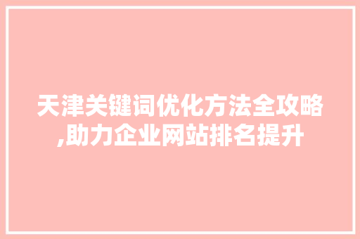 天津关键词优化方法全攻略,助力企业网站排名提升