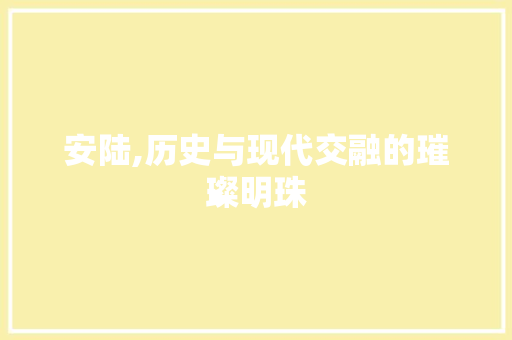 安陆,历史与现代交融的璀璨明珠