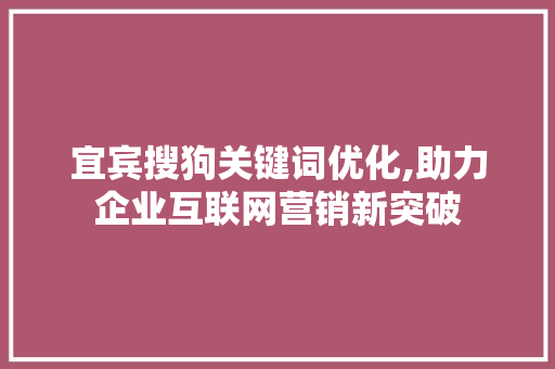 宜宾搜狗关键词优化,助力企业互联网营销新突破