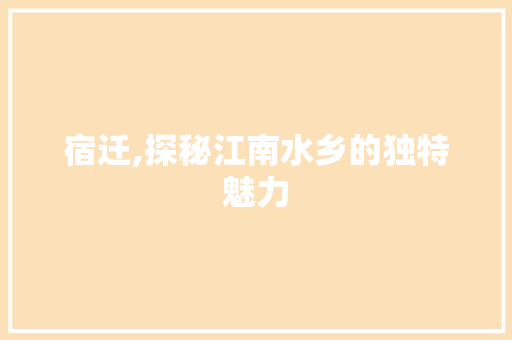 宿迁,探秘江南水乡的独特魅力