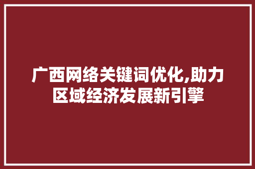 广西网络关键词优化,助力区域经济发展新引擎