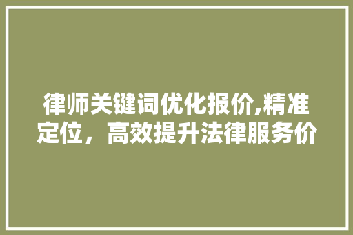律师关键词优化报价,精准定位，高效提升法律服务价值