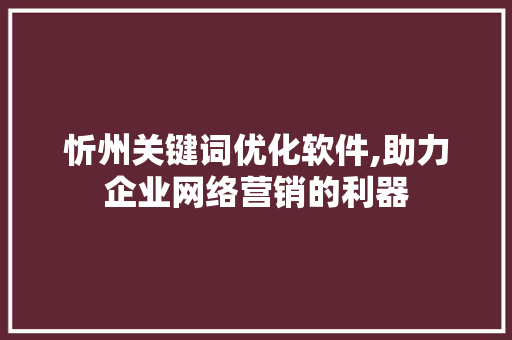忻州关键词优化软件,助力企业网络营销的利器