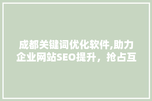 成都关键词优化软件,助力企业网站SEO提升，抢占互联网市场先机