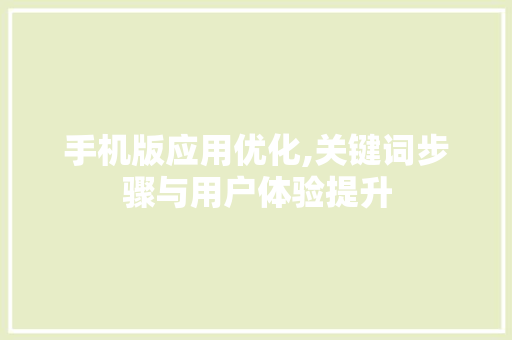 手机版应用优化,关键词步骤与用户体验提升