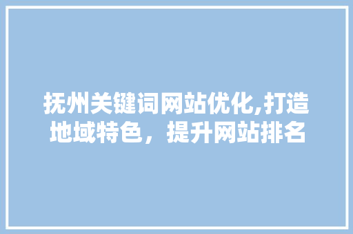 抚州关键词网站优化,打造地域特色，提升网站排名