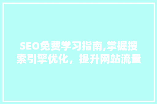 SEO免费学习指南,掌握搜索引擎优化，提升网站流量