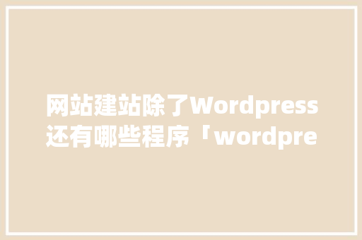 网站建站除了Wordpress还有哪些程序「wordpress如何建站」