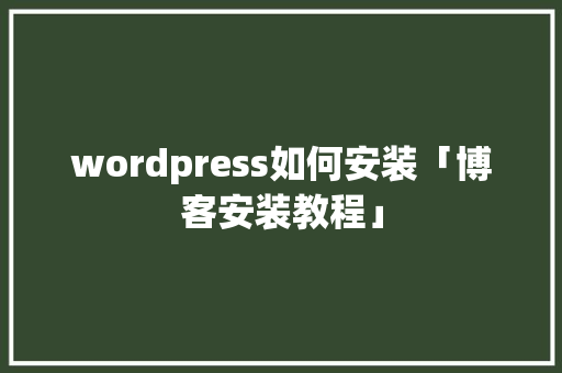 wordpress如何安装「博客安装教程」
