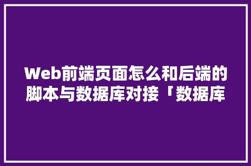 Web前端页面怎么和后端的脚本与数据库对接「数据库和web实现的区别」